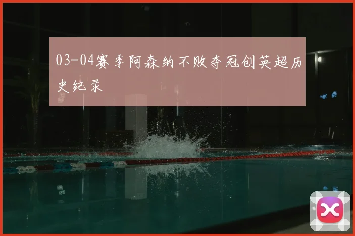 03-04赛季阿森纳不败夺冠创英超历史纪录