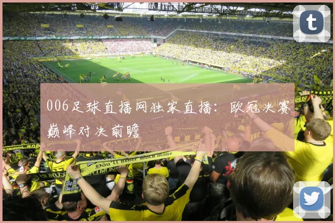006足球直播网独家直播：欧冠决赛巅峰对决前瞻