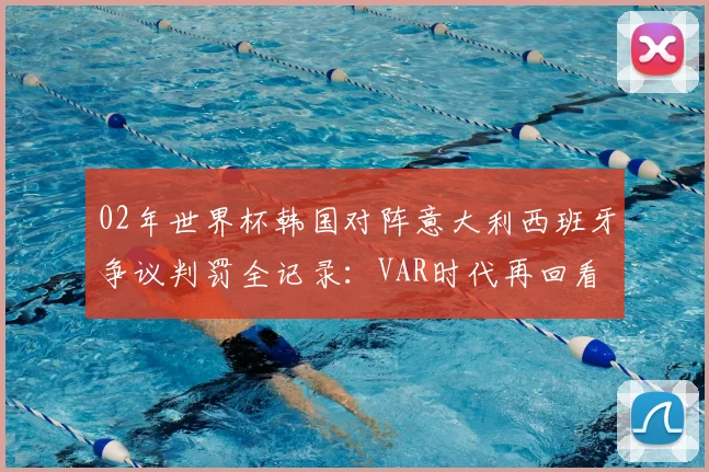 02年世界杯韩国对阵意大利西班牙争议判罚全记录：VAR时代再回看