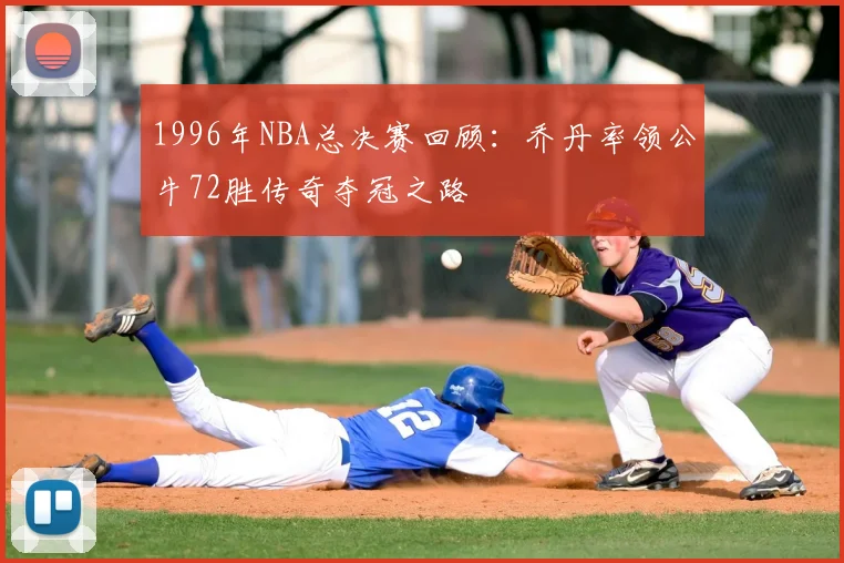 1996年NBA总决赛回顾：乔丹率领公牛72胜传奇夺冠之路