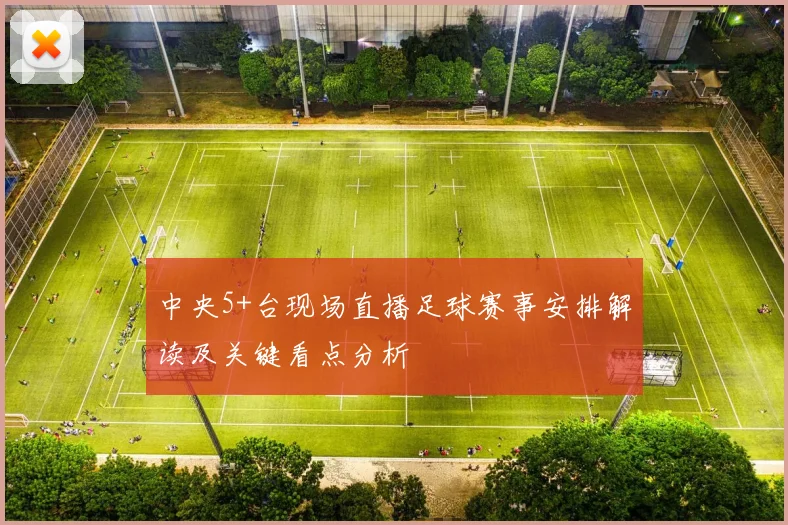 中央5+台现场直播足球赛事安排解读及关键看点分析