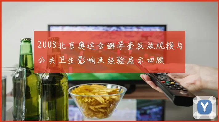 2008北京奥运会避孕套发放规模与公共卫生影响及经验启示回顾