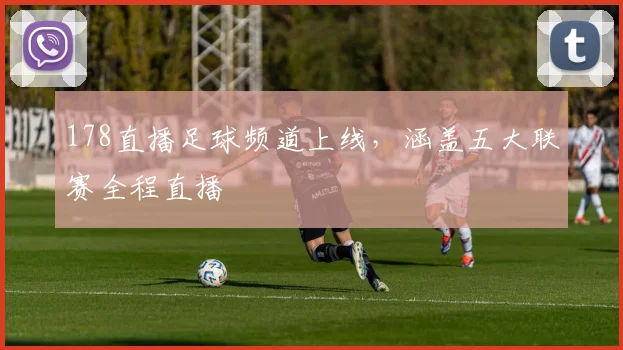 178直播足球频道上线，涵盖五大联赛全程直播