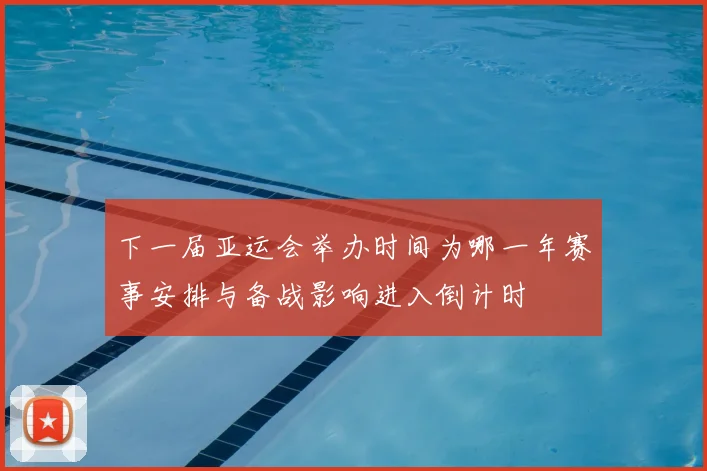 下一届亚运会举办时间为哪一年赛事安排与备战影响进入倒计时