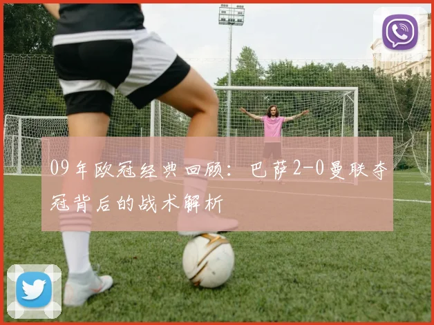 09年欧冠经典回顾：巴萨2-0曼联夺冠背后的战术解析