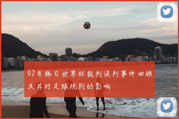 02年韩日世界杯裁判误判事件回顾及其对足球规则的影响