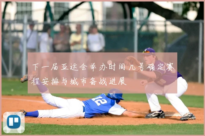 下一届亚运会举办时间几号确定赛程安排与城市备战进展